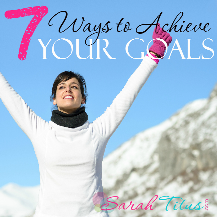 7 Ways to Achieve Your Goals